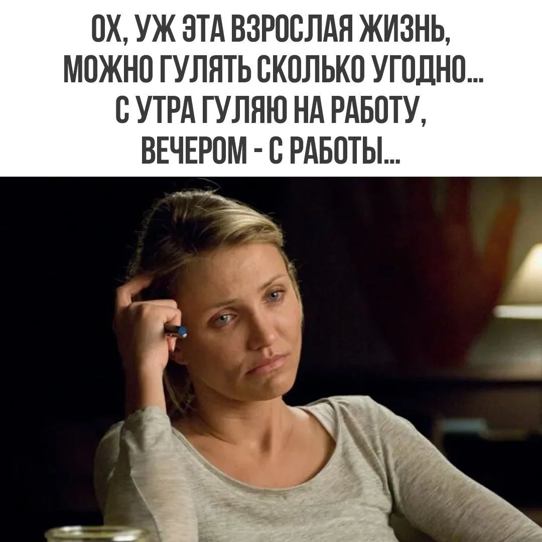 ОХ, УЖ ЭТА ВЗРОСЛАЯ ЖИЗНЬ, МОЖНО ГУЛЯТЬ СКОЛЬКО УГОДНО... С УТРА ГУЛЯЮ НА РАБОТУ, ВЕЧЕРОМ - С РАБОТЫ...