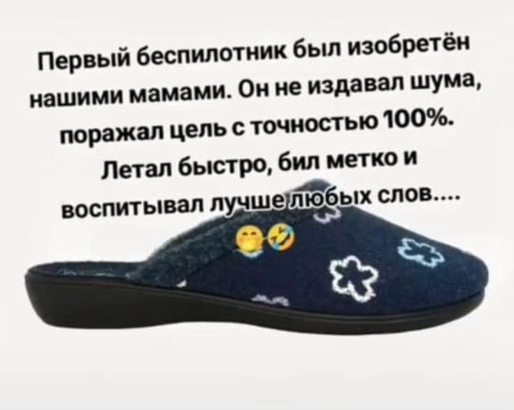 Первый беспилотник был изобретён нашими мамами. Он не издавал шума, поражал цель с точностью 100%. Летал быстро, бил метко и воспитывал лучше любых слов....