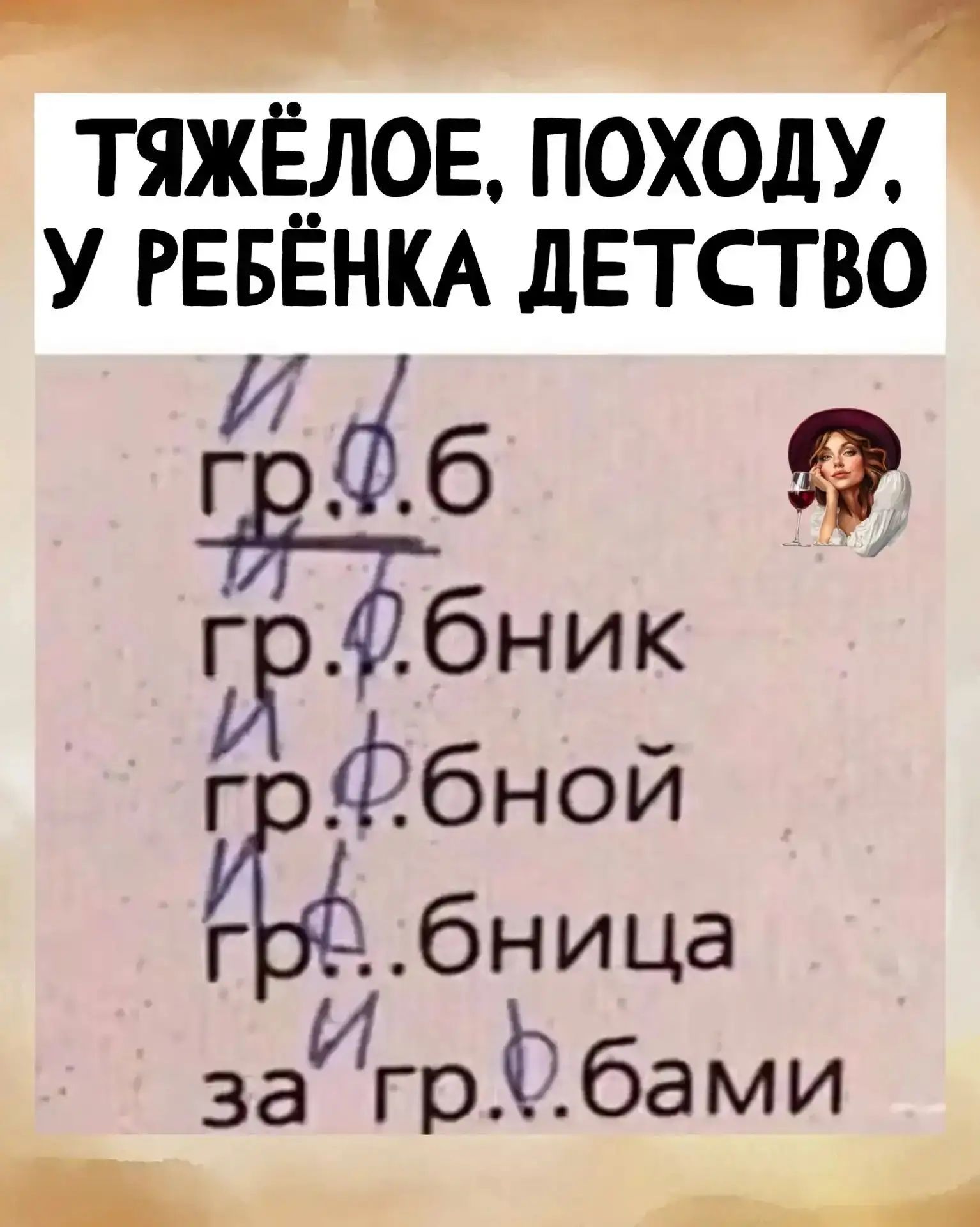 ТЯЖЁЛОЕ, ПОХОДУ, У РЕБЁНКА ДЕТСТВО. И гр...б, гр...бник, гр...бной, гр...бница, за... гр...бами