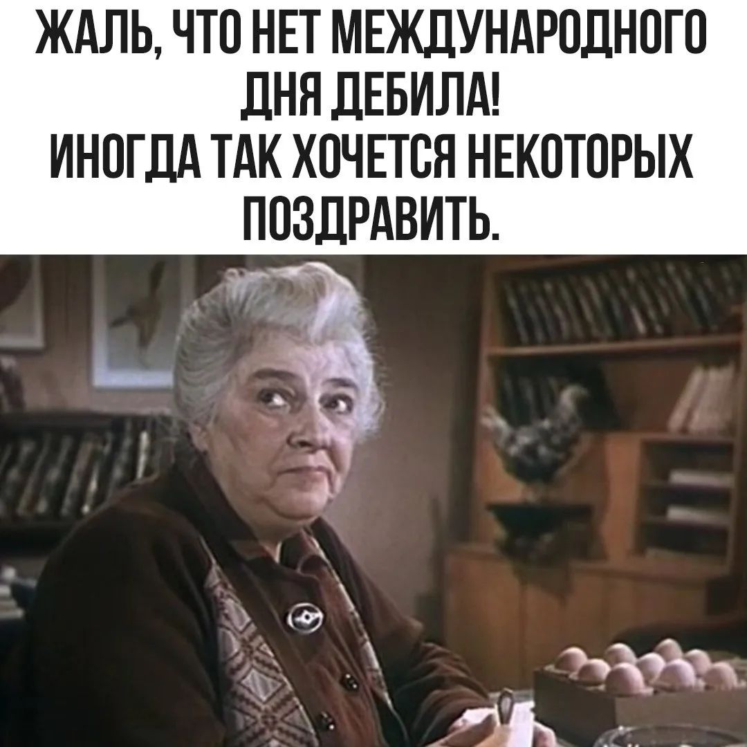ЖАЛЬ, ЧТО НЕТ МЕЖДУНАРОДНОГО ДНЯ ДЕБИЛА! ИНОГДА ТАК ХОЧЕТСЯ НЕКОТОРЫХ ПОЗДРАВИТЬ.