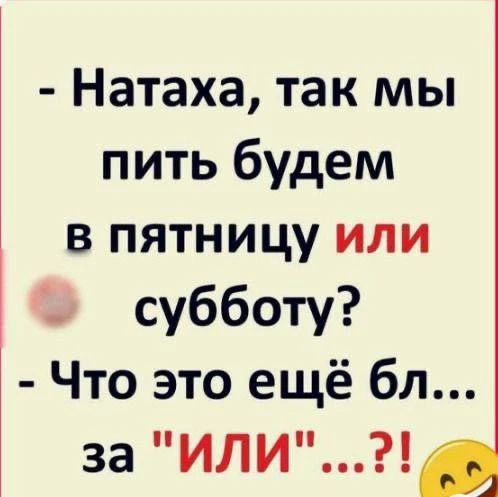 - Натаха, так мы пить будем в пятницу или субботу?
- Что это ещё бл... за 