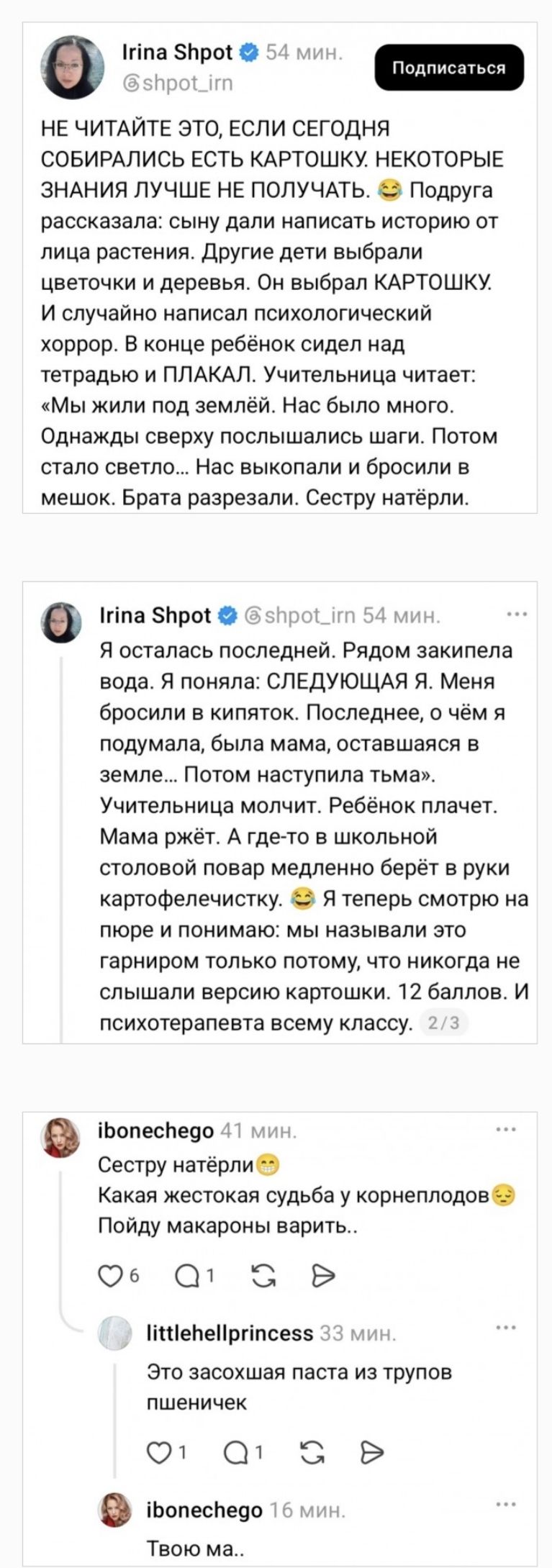 НЕ ЧИТАЙТЕ ЭТО, ЕСЛИ СЕГОДНЯ СОБИРАЛИСЬ ЕСТЬ КАРТОШКУ. НЕКОТОРЫЕ ЗНАНИЯ ЛУЧШЕ НЕ ПОЛУЧАТЬ. Подруга рассказала: сыну дали написать историю от лица растения. Другие дети выбрали цветочки и деревья. Он выбрал КАРТОШКУ. И случайно написал психологический хоррор. В конце ребёнок сидел над тетрадью и ПЛАКАЛ. Учительница читает: «Мы жили под землёй. Нас