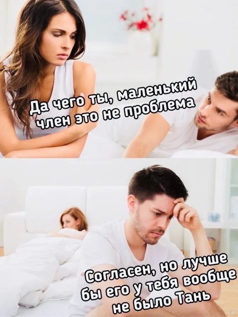 Да чего ты, маленький член это не проблема. Согласен, но лучше бы его у тебя вообще не было Тань.