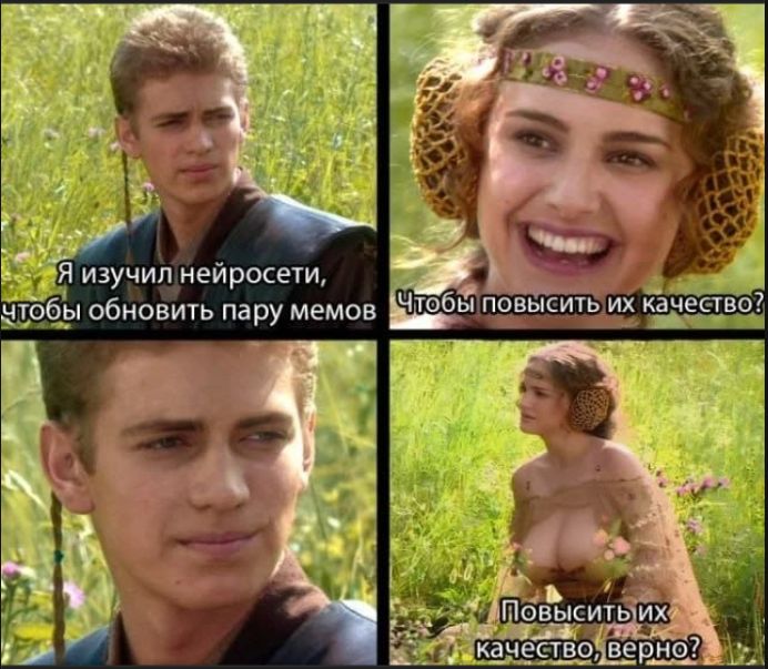 Я изучил нейросети, чтобы обновить пару мемов. Чтобы повысить их качество? Повысить их качество, верно?