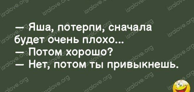 — Яша, потерпи, сначала будет очень плохо... — Потом хорошо? — Нет; потом ты привыкнешь.