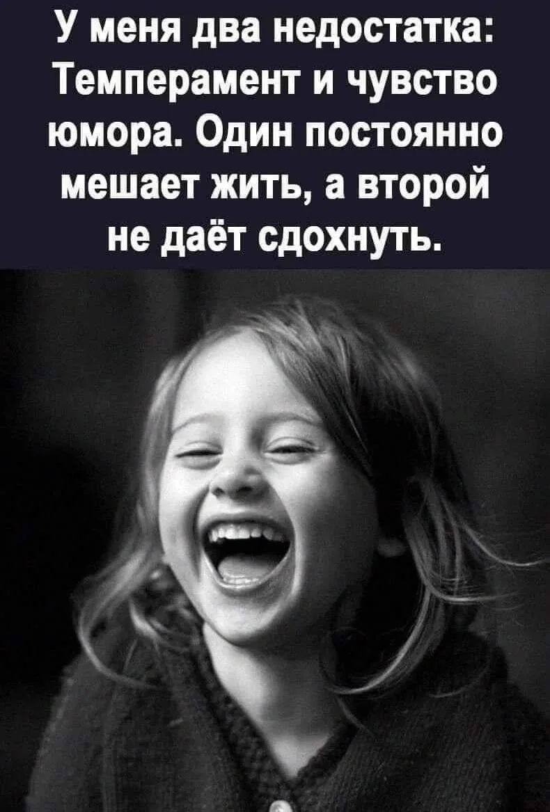 У меня два недостатка: Темперамент и чувство юмора. Один постоянно мешает жить, а второй не дает сдохнуть.