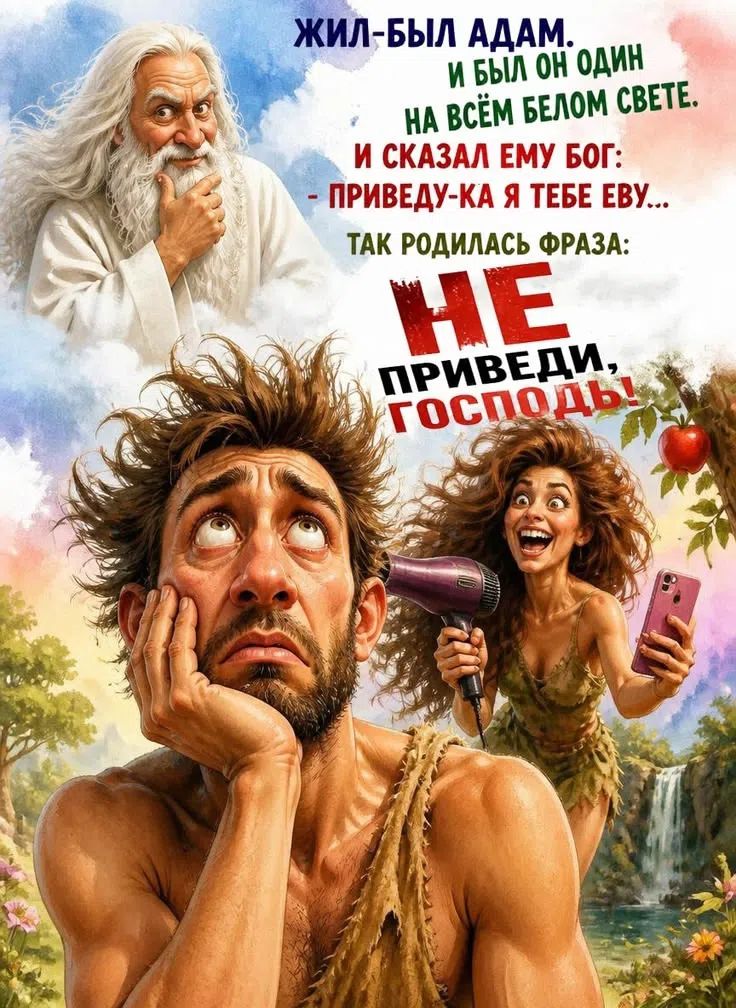 Жил-был Адам. И был он один на всём белом свете. И сказал ему Бог: - Приведу-ка я тебе Еву... Так родилась фраза: НЕ ПРИВЕДИ, ГОСПОДЬ!