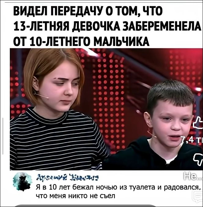 ВИДЕЛ ПЕРЕДАЧУ О ТОМ, ЧТО 13-ЛЕТНЯЯ ДЕВОЧКА ЗАБЕРЕМЕНЕЛА ОТ 10-ЛЕТНЕГО МАЛЬЧИКА. Я в 10 лет бежал ночью из туалета и радовался, что меня никто не съел.