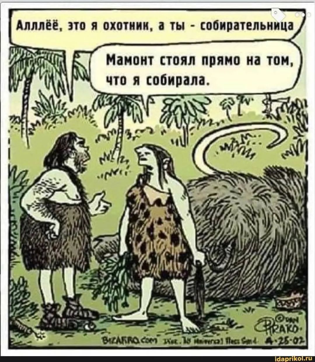 Алллёё, это я охотник, а ты - собирательница. Мамонт стоял прямо на том, что я собирала.