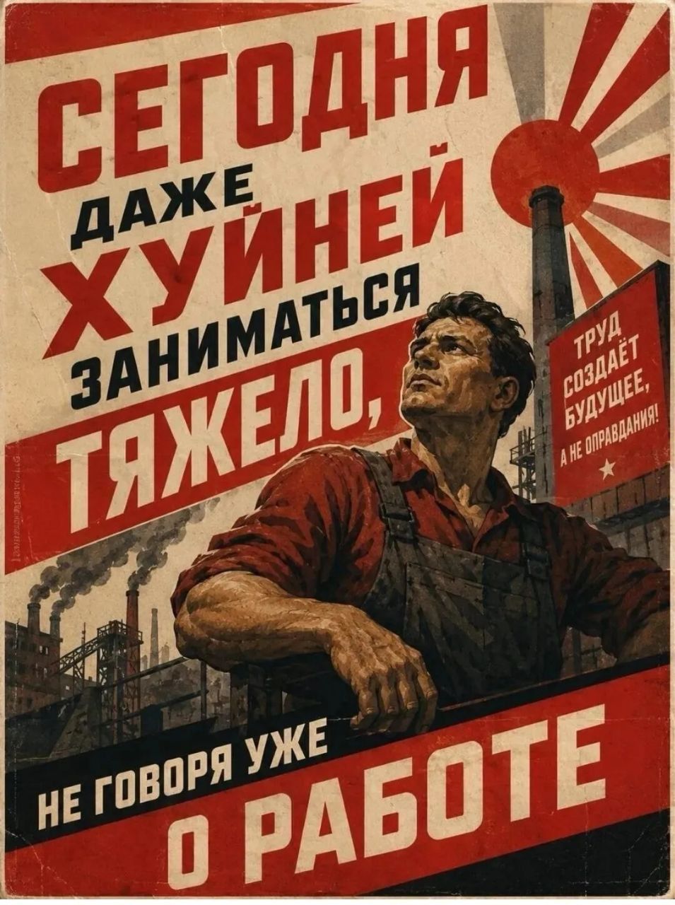 Сегодня даже хуйней заниматься тяжело, не говоря уже о работе. Труд создает будущее, а не оправдания!