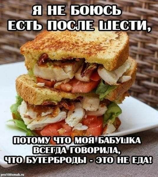 Я не боюсь есть после шести, потому что моя бабушка всегда говорила, что бутерброды - это не еда!