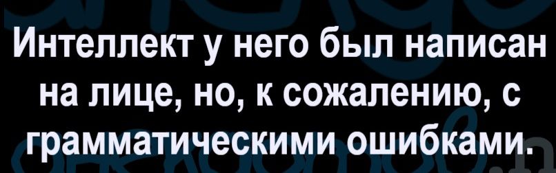Интеллект у него был написан на лице, но, к сожалению, с грамматическими ошибками.