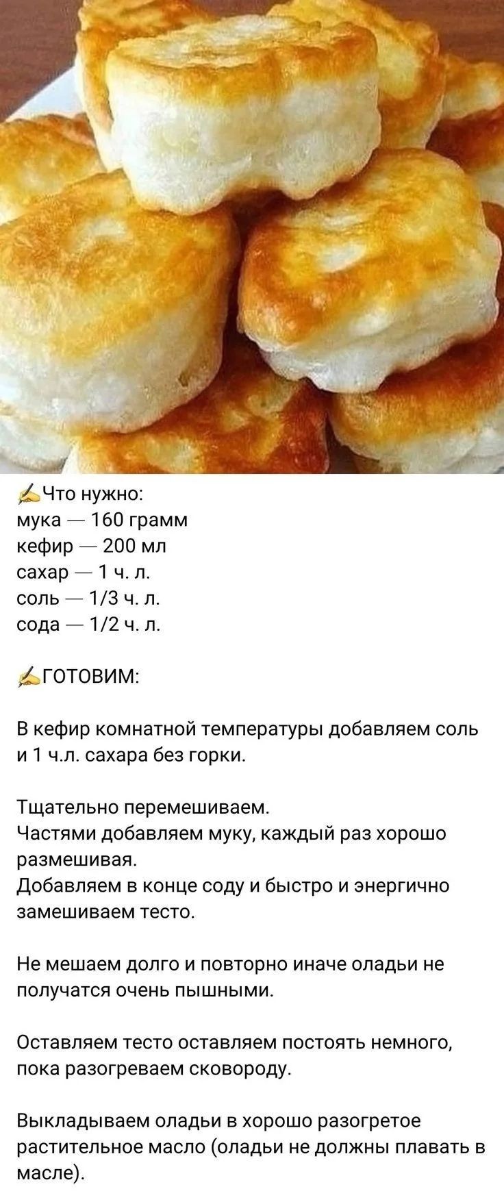 Что нужно: мука — 160 грамм кефир — 200 мл сахар — 1 ч. л. соль — 1/3 ч. л. сода — 1/2 ч. л. ГОТОВИМ: В кефир комнатной температуры добавляем соль и 1 ч.л. сахара без горки. Тщательно перемешиваем. Частями добавляем муку, каждый раз хорошо размешивая. Добавляем в конце соду и быстро и энергично замешиваем тесто. Не мешаем долго и повторно иначе