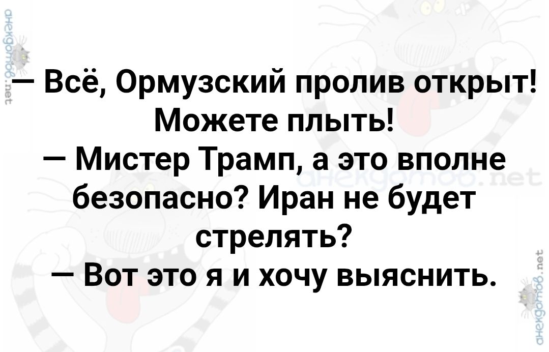 — Всё, Ормузский пролив открыт! Можете плыть! — Мистер Трамп, а это вполне безопасно? Иран не будет стрелять? — Вот это я и хочу выяснить.