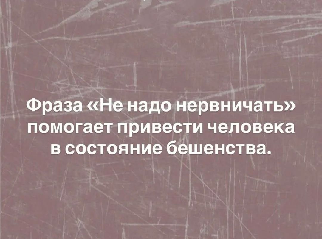 Фраза «Не надо нервничать» помогает привести человека в состояние бешенства.
