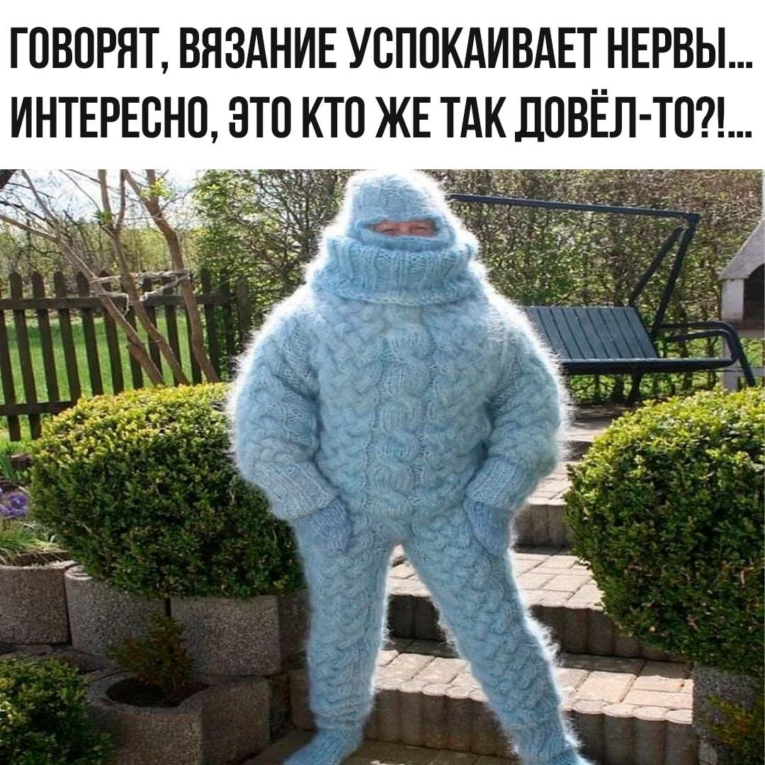 ГОВОРЯТ, ВЯЗАНИЕ УСПОКАИВАЕТ НЕРВЫ... ИНТЕРЕСНО, ЭТО КТО ЖЕ ТАК ДОВЁЛ-ТО?!...