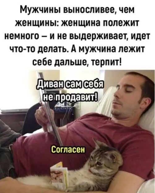 Мужчины выносливее, чем женщины: женщина полежит немного – и не выдерживает, идет что-то делать. А мужчина лежит себе дальше, терпит! Диван сам себя не продавит! Согласен