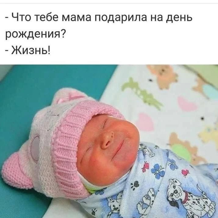 Что тебе мама подарила на день рождения? - Жизнь!