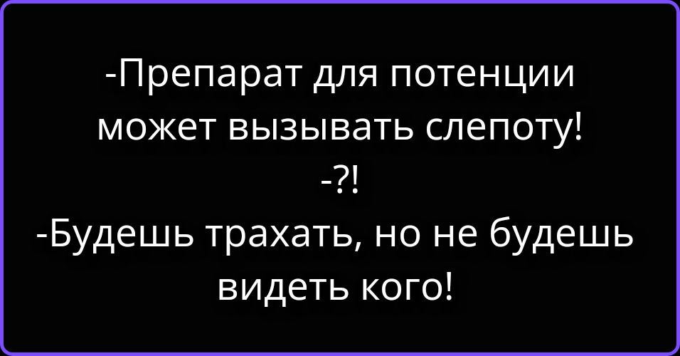 - Препарат для потенции может вызывать слепоту! -?! - Будешь трахать, но не будешь видеть кого!