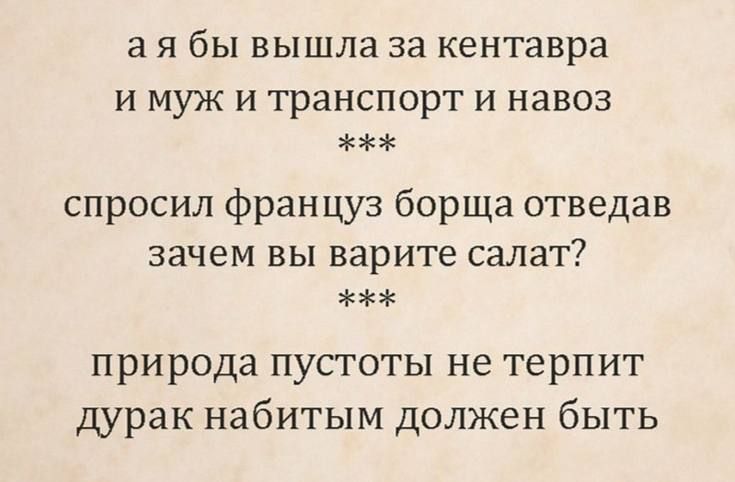 а я бы вышла за кентавра и муж и транспорт и навоз спросил француз борща отведав зачем вы варите салат? природа пустоты не терпит дурак набитым должен быть