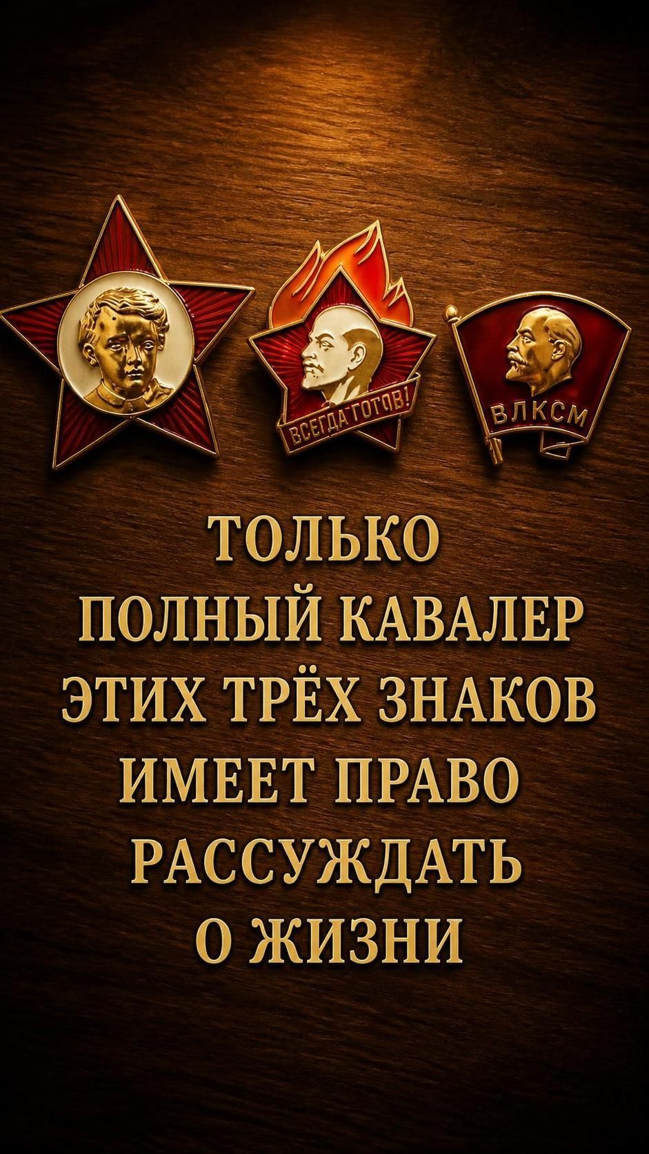 ВСЕГДА ГОТОВ! ВЛКСМ ТОЛЬКО ПОЛНЫЙ КАВАЛЕР ЭТИХ ТРЁХ ЗНАКОВ ИМЕЕТ ПРАВО РАССУЖДАТЬ О ЖИЗНИ