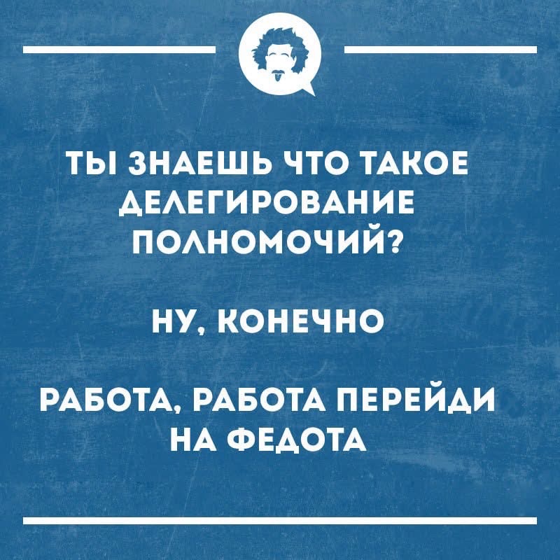 ТЫ ЗНАЕШЬ ЧТО ТАКОЕ ДЕЛЕГИРОВАНИЕ ПОЛНОМОЧИЙ? НУ, КОНЕЧНО РАБОТА, РАБОТА ПЕРЕЙДИ НА ФЕДОТА