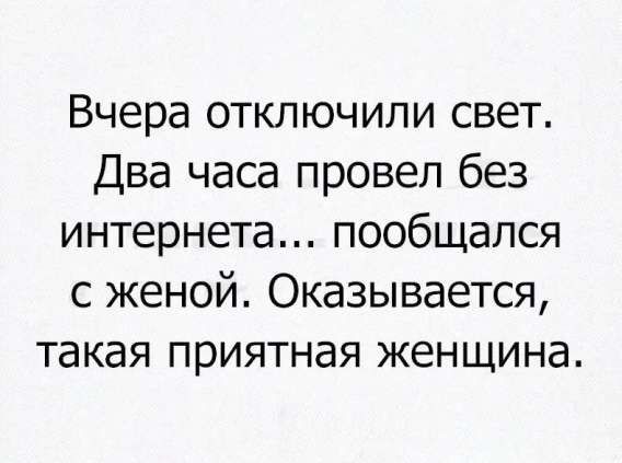 Вчера отключили свет. Два часа провел без интернета... пообщался с женой. Оказывается, такая приятная женщина.