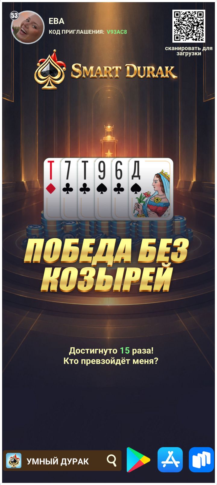 53 ЕВА КОД ПРИГЛАШЕНИЯ: V93AC8 сканировать для загрузки SMART DURAK Т 7 Т 9 6 Д ПОБЕДА БЕЗ КОЗЫРЕЙ Достигнуто 15 раза! Кто превзойдёт меня? УМНЫЙ ДУРАК