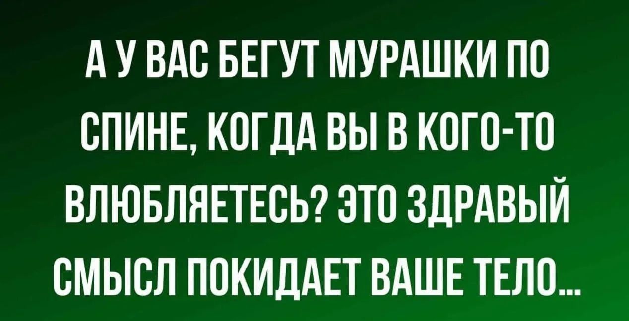 А у вас бегут мурашки по спине, когда вы в кого-то влюбляетесь? Это здравый смысл покидает ваше тело...