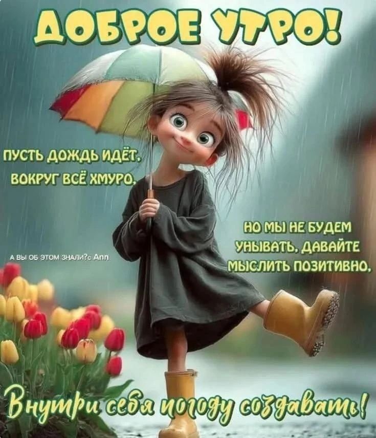 ДОБРОЕ УТРО! ПУСТЬ ДОЖДЬ ИДЁТ, ВОКРУГ ВСЁ ХМУРО, НО МЫ НЕ БУДЕМ УНЫВАТЬ, ДАВАЙТЕ МЫСЛИТЬ ПОЗИТИВНО. А ВЫ ОБ ЭТОМ ЗНАЛИ?© Апп ВНУТРИ СЕБЯ ПОГОДУ СОЗДАВАТЬ!
