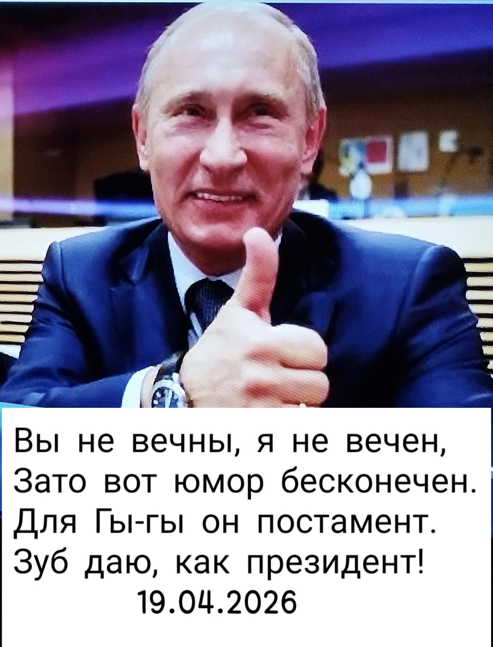Вы не вечны, я не вечен, Зато вот юмор бесконечен. Для Гы-гы он постамент. Зуб даю, как президент! 19.04.2026