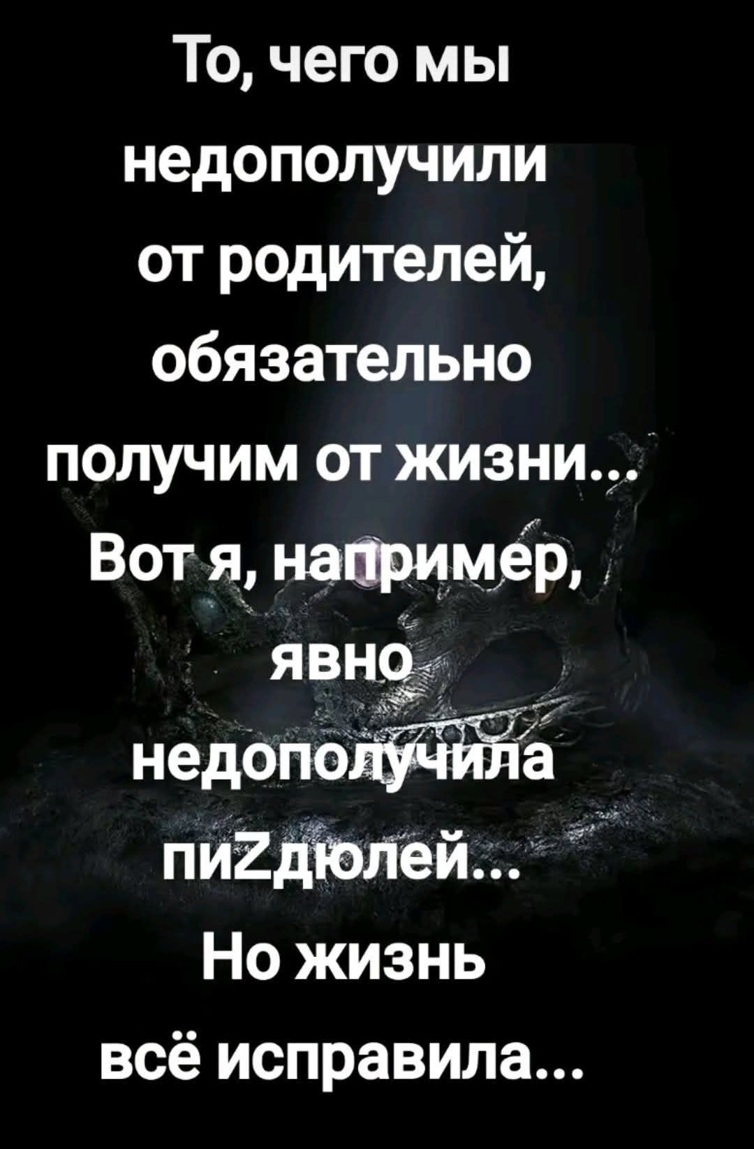То, чего мы недополучили от родителей, обязательно получим от жизни... Вот я, например, явно недополучила пиZдюлей... Но жизнь всё исправила...