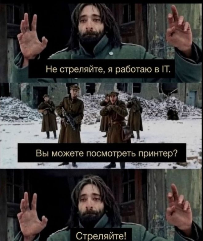 Не стреляйте, я работаю в IT. Вы можете посмотреть принтер? Стреляйте!