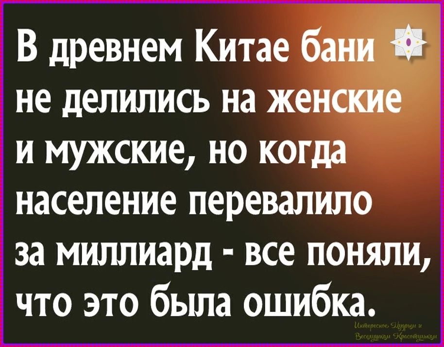 В древнем Китае бани не делились на женские и мужские, но когда население перевалило за миллиард - все поняли, что это была ошибка.