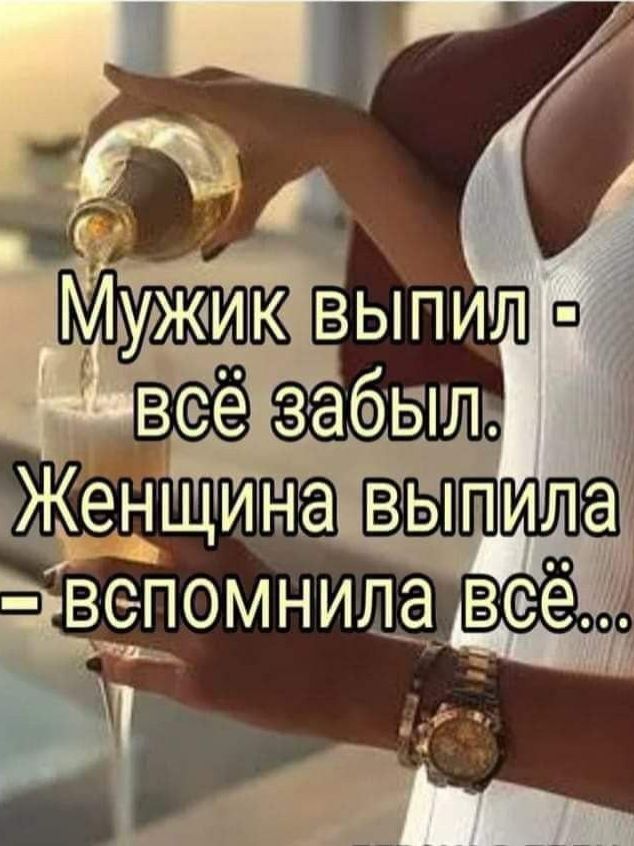 Мужик выпил - всё забыл. Женщина выпила - вспомнила всё...
