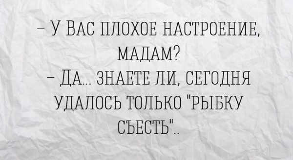 – У ВАС ПЛОХОЕ НАСТРОЕНИЕ, МАДАМ? – ДА... ЗНАЕТЕ ЛИ, СЕГОДНЯ УДАЛОСЬ ТОЛЬКО 