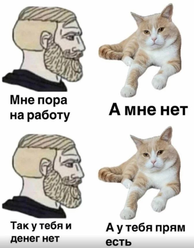 Мне пора на работу А мне нет Так у тебя и денег нет А у тебя прям есть