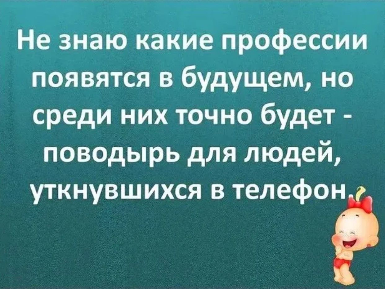 Не знаю какие профессии появятся в будущем, но среди них точно будет - поводырь для людей, уткнувшихся в телефон.