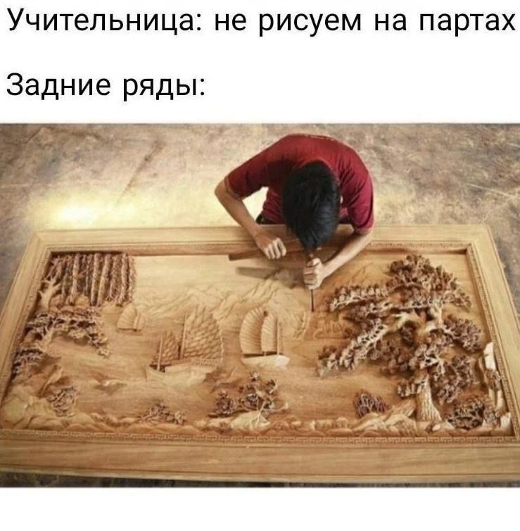 Учительница: не рисуем на партах Задние ряды: [человек вырезает сложный рисунок на деревянной поверхности]