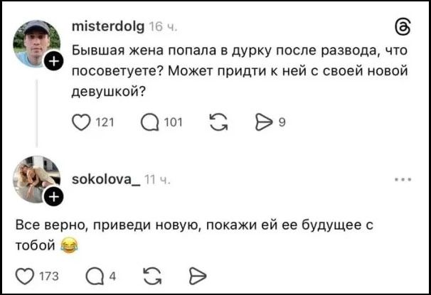 misterdolg 16 ч. Бывшая жена попала в дурку после развода, что посоветуете? Может придти к ней с своей новой девушкой? 121 101 9 sokolova_ 11 ч. Все верно, приведи новую, покажи ей ее будущее с тобой 😂 173 4