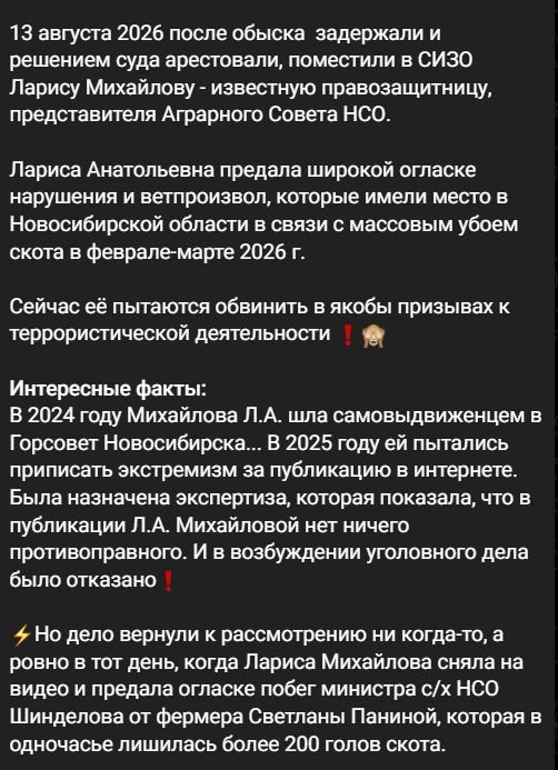 13 августа 2026 после обыска задержали и решением суда арестовали, поместили в СИЗО Ларису Михайлову - известную правозащитницу, представителя Аграрного Совета НСО. Лариса Анатольевна предала широкой огласке нарушения и ветпроизвод, которые имели место в Новосибирской области в связи с массовым убоем скота в феврале-марте 2026 г. Сейчас её