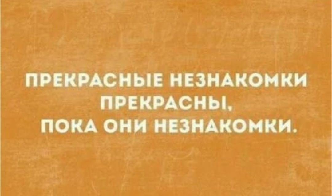 ПРЕКРАСНЫЕ НЕЗНАКОМКИ ПРЕКРАСНЫ, ПОКА ОНИ НЕЗНАКОМКИ.
