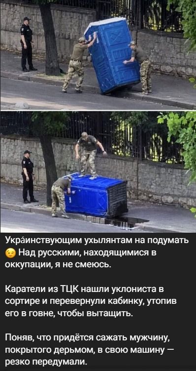 Украинствующим ухылянтам на подумать. Над русскими, находящимися в оккупации, я не смеюсь. Каратели из ТЦК нашли уклониста в сортире и перевернули кабинку, утопив его в говне, чтобы вытащить. Поняв, что придётся сажать мужчину, покрытого дерьмом, в свою машину — резко передумали.