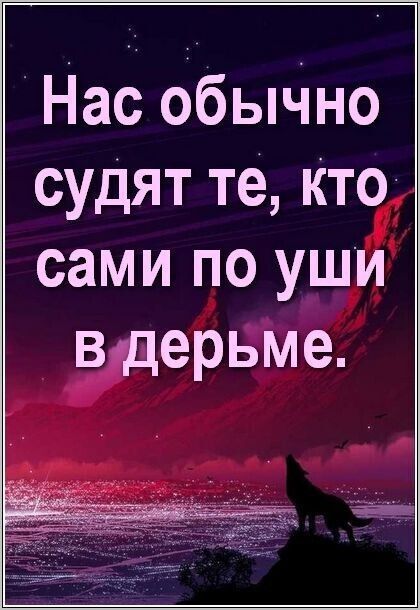 Нас обычно судят те, кто сами по уши в дерьме.