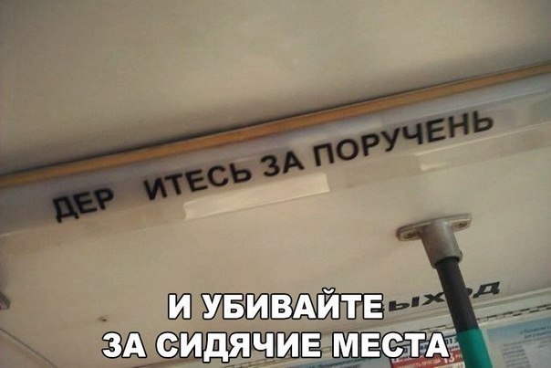 ДЕРИТЕСЬ ЗА ПОРУЧЕНЬ И УБИВАЙТЕ ЗА СИДЯЧИЕ МЕСТА