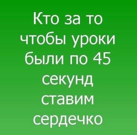 Кто за то чтобы уроки были по 45 секунд ставим 9 11