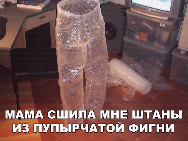 ЛА МНЕ ШТАНЫ ИЗ ПУПЫРЧАТОЙ ФИГНИ