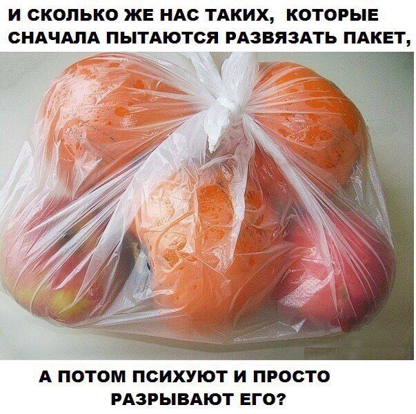И СКОЛЬКО ЖЕ НАС ТАКИХ КОТОРЫЕ СНАЧАЛА ПЫТАЮТСЯ РАЗВЯЗАТЬ ПАКЕТ А ПОТОМ ПСИХУЮТ И ПРОСТО РАЗРЫВАЮТ ЕГО