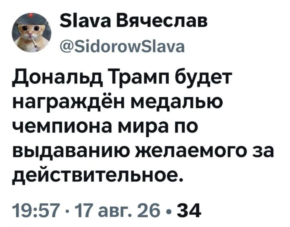 Slava Вячеслав @SidorowSlava Дональд Трамп будет награждён медалью чемпиона мира по выдаванию желаемого за действительное. 19:57 • 17 авг. 26 • 34