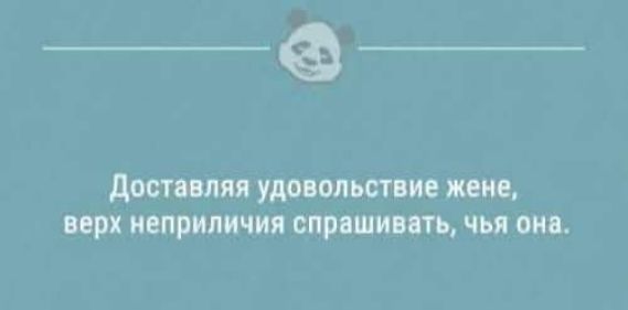 Доставляя удовольствие жене, верх неприличия спрашивать, чья она.